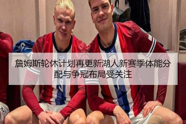 詹姆斯轮休计划再更新湖人新赛季体能分配与争冠布局受关注